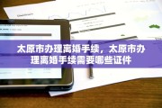 太原市办理离婚手续，太原市办理离婚手续需要哪些证件