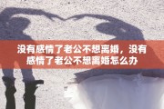 没有感情了老公不想离婚，没有感情了老公不想离婚怎么办