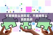 不离婚怎么贷款买，不离婚怎么贷款买房