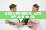 北京离婚手续办理日期，北京离婚手续办理日期规定