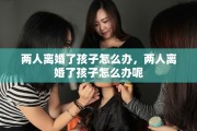 两人离婚了孩子怎么办，两人离婚了孩子怎么办呢