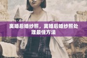 离婚后婚纱照，离婚后婚纱照处理最佳方法