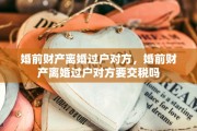 婚前财产离婚过户对方，婚前财产离婚过户对方要交税吗