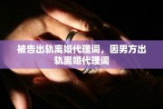 被告出轨离婚代理词，因男方出轨离婚代理词