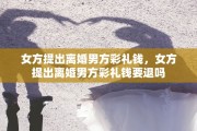 女方提出离婚男方彩礼钱，女方提出离婚男方彩礼钱要退吗