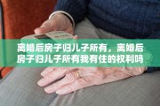离婚后房子归儿子所有，离婚后房子归儿子所有我有住的权利吗?