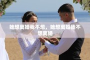 她想离婚我不想，她想离婚我不想离婚