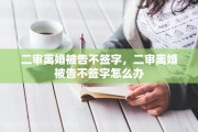 二审离婚被告不签字，二审离婚被告不签字怎么办