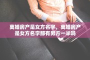 离婚房产是女方名字，离婚房产是女方名字那有男方一半吗