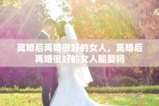 离婚后再婚很好的女人，离婚后再婚很好的女人能娶吗