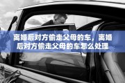离婚后对方偷走父母的车,离婚后对方偷走父母的车怎么处理 离婚后对方偷走父母的车,离婚后对方偷走父母的车怎么处理