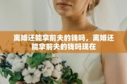 离婚还能拿前夫的钱吗，离婚还能拿前夫的钱吗现在