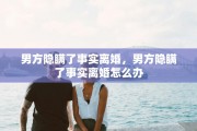 男方隐瞒了事实离婚，男方隐瞒了事实离婚怎么办