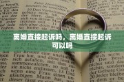 离婚直接起诉吗，离婚直接起诉可以吗