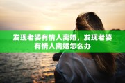 发现老婆有情人离婚,发现老婆有情人离婚怎么办 发现老婆有情人离婚,发现老婆有情人离婚怎么办
