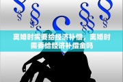 离婚时需要给经济补偿，离婚时需要给经济补偿金吗