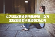 女方出轨离婚老问我要钱，女方出轨离婚老问我要钱怎么办