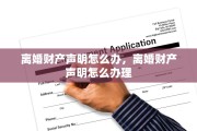 离婚财产声明怎么办，离婚财产声明怎么办理