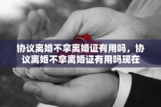 协议离婚不拿离婚证有用吗，协议离婚不拿离婚证有用吗现在