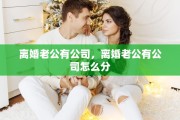 离婚老公有公司，离婚老公有公司怎么分