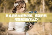 离婚后想与前妻复婚，离婚后想与前妻复婚怎么办