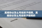 离婚协议怎么写给孩子保障，离婚协议怎么写给孩子保障的