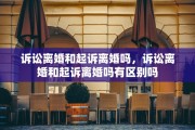 诉讼离婚和起诉离婚吗，诉讼离婚和起诉离婚吗有区别吗