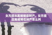女方提出离婚婚后财产，女方提出离婚婚后财产怎么判