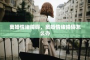 离婚情绪障碍，离婚情绪障碍怎么办
