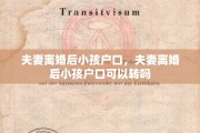 夫妻离婚后小孩户口，夫妻离婚后小孩户口可以转吗