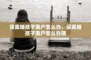 没离婚孩子落户怎么办，没离婚孩子落户怎么办理