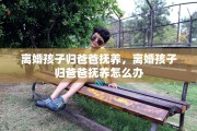 离婚孩子归爸爸抚养，离婚孩子归爸爸抚养怎么办