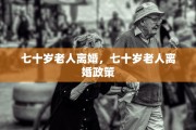 七十岁老人离婚，七十岁老人离婚政策