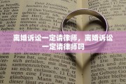 离婚诉讼一定请律师，离婚诉讼一定请律师吗