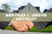 离婚房子除名多久，离婚房子除名多久可以过户