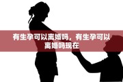 有生孕可以离婚吗，有生孕可以离婚吗现在