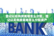 登记以后购房离婚怎么分配，登记以后购房离婚怎么分配房产