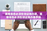 离婚是否必须在领证地办理，离婚是否必须在领证地办理手续
