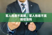 军人拖着不离婚，军人拖着不离婚犯法吗