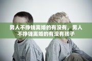 男人不挣钱离婚的有没有，男人不挣钱离婚的有没有孩子
