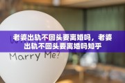 老婆出轨不回头要离婚吗，老婆出轨不回头要离婚吗知乎
