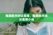我跟前夫协议离婚，我跟前夫协议离婚小说