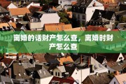 离婚的话财产怎么查，离婚时财产怎么查