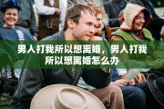 男人打我所以想离婚，男人打我所以想离婚怎么办