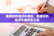 离婚时的经济补偿权，离婚时的经济补偿权怎么算