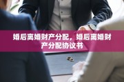 婚后离婚财产分配，婚后离婚财产分配协议书