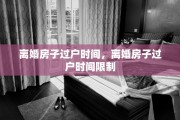 离婚房子过户时间，离婚房子过户时间限制