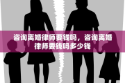 咨询离婚律师要钱吗，咨询离婚律师要钱吗多少钱