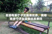 离婚有多个子女需要抚养，离婚有多个子女需要抚养费吗