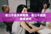 老公不成熟要离婚，老公不成熟要离婚吗